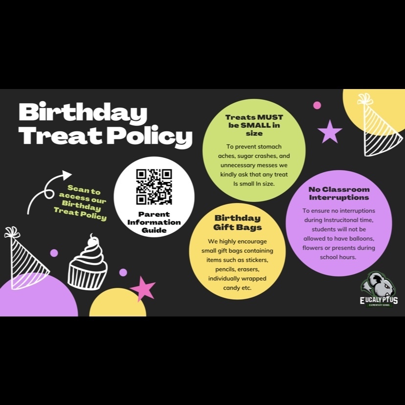 Birthday Treat Policy.  Treats MUST be SMALL in size. To prevent stomach aches, sugar crashes, and unnecessary messes we kindly ask that any treat Is small In size. Birthday Gift Bags. We highly encourage small gift bags containing items such as stickers, pencils, erasers, individually wrapped candy etc.  No Classroom Interruptions. To ensure no interruptions during Instrucitonal time, students will not be allowed to have balloons, flowers or presents during school hours. 