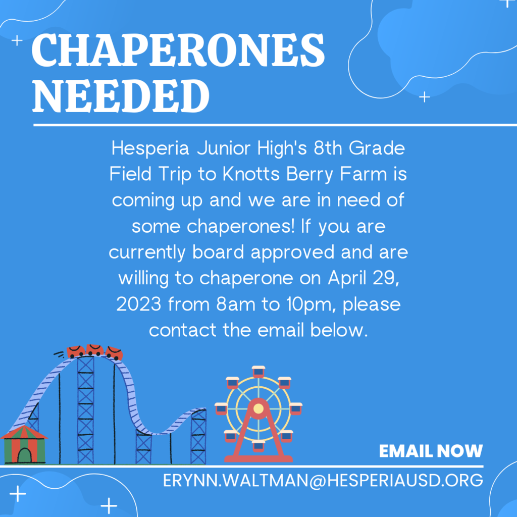 Hesperia Junior High's 8th Grade Field Trip to Knotts Berry Farm is coming up and we are in need of some chaperones! If you are currently board approved and are willing to chaperone on April 29, 2023 from 8am to 10pm, please contact the email below.  erynn.waltman@hesperiausd.org
